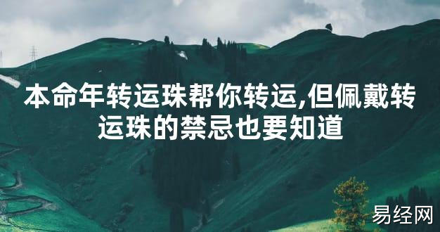 【太岁知识】本命年转运珠帮你转运,但佩戴转运珠的禁忌也要知道,最新太岁