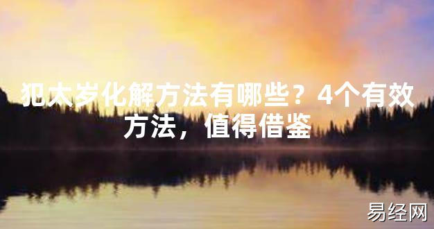 【2024太岁知识】犯太岁化解方法有哪些？4个有效方法，值得借鉴,最新太岁