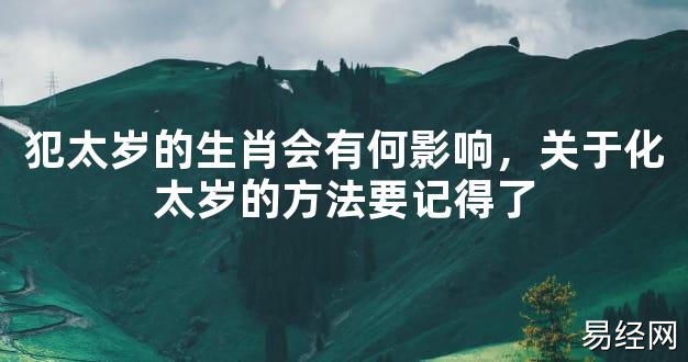 【2024太岁知识】犯太岁的生肖会有何影响，关于化太岁的方法要记得了,最新太岁