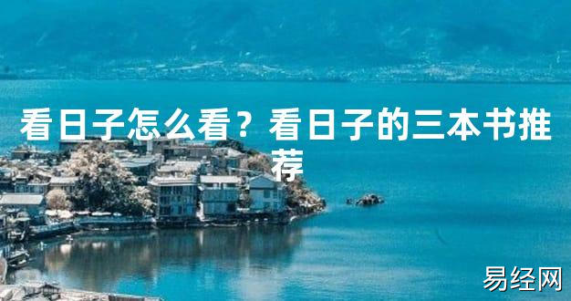 2024风水,看日子怎么看？看日子的三本书推荐【好运风水】