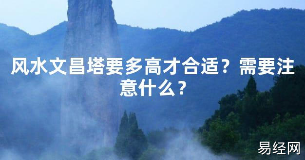 2024最新风水,风水文昌塔要多高才合适？需要注意什么？【风水好运】