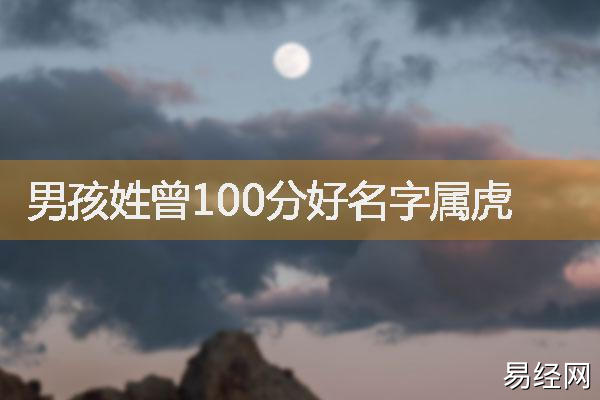 曾姓男孩诗词起名，男孩姓曾100分好名字属虎