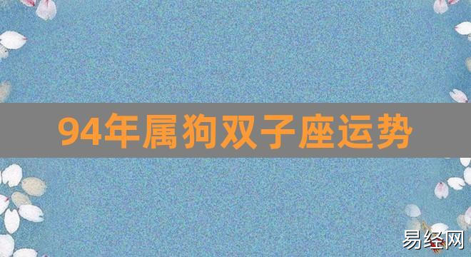 94年属狗双子座运势(未来双子座两三年运势)