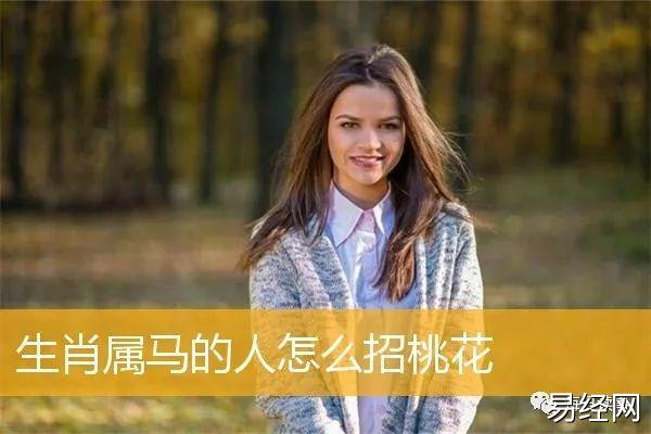 生肖属马的人怎么招桃花,生肖属马的人如何招旺桃花运助姻缘