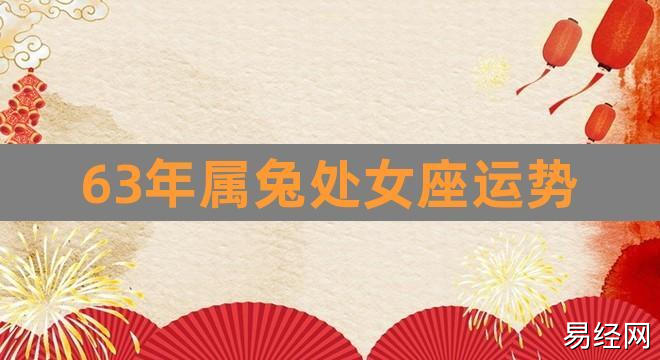 63年属兔处女座运势(生肖属63年兔今日财运势)