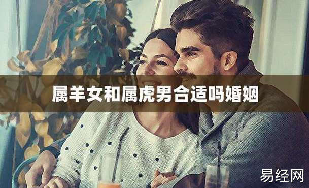 属羊女和属虎男合适吗婚姻