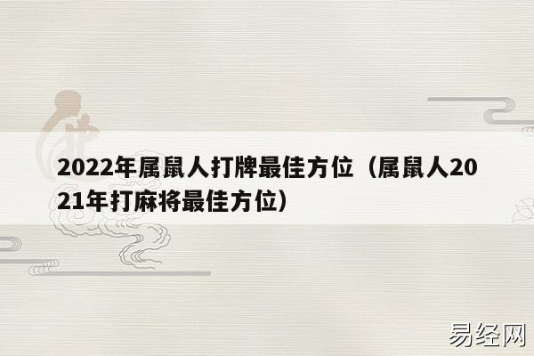 2023年属鼠人打牌最佳方位(属鼠人2023年打麻将最佳方位) 2023年属鼠