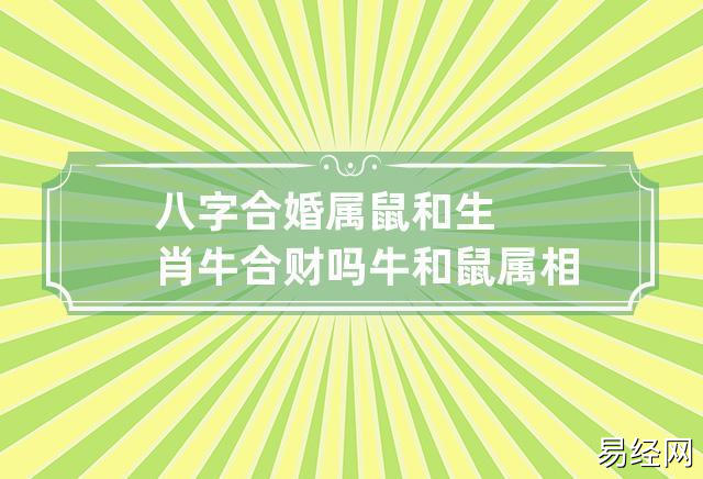 八字合婚:属鼠和生肖牛合财吗 牛和鼠属相合不合婚姻