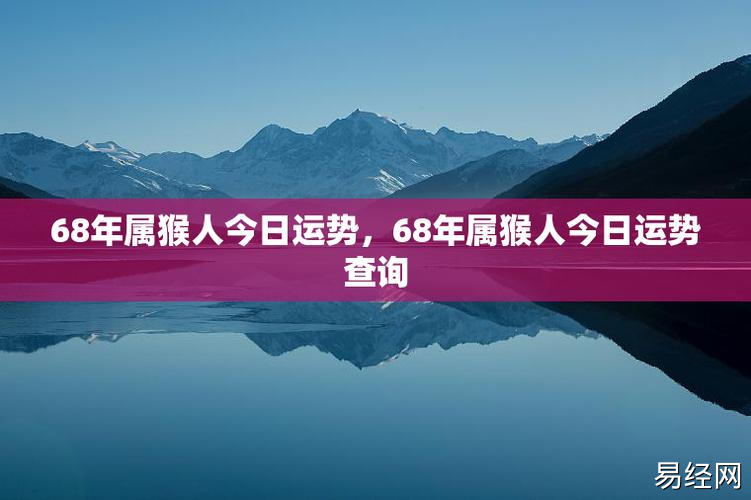 68年属猴人今日运势,68年属猴人今日运势查询