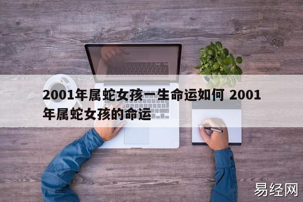 2001年属蛇女孩一生命运如何 2001年属蛇女孩的命运