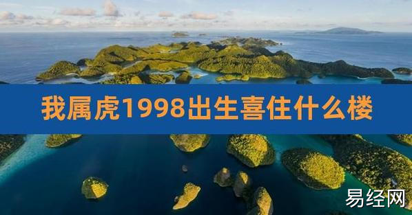 我属虎1998出生喜住什么楼,1998年属虎买房哪个楼层最佳