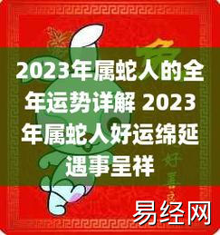 2023年属蛇人的全年运势详解2023年属蛇人好运绵延遇事呈祥