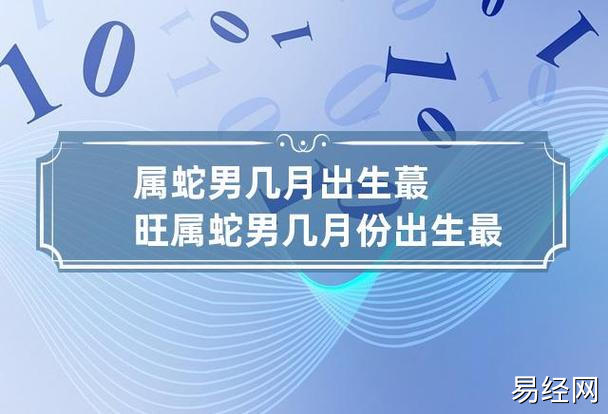 属蛇男几月出生蕞旺 属蛇男几月份出生最好