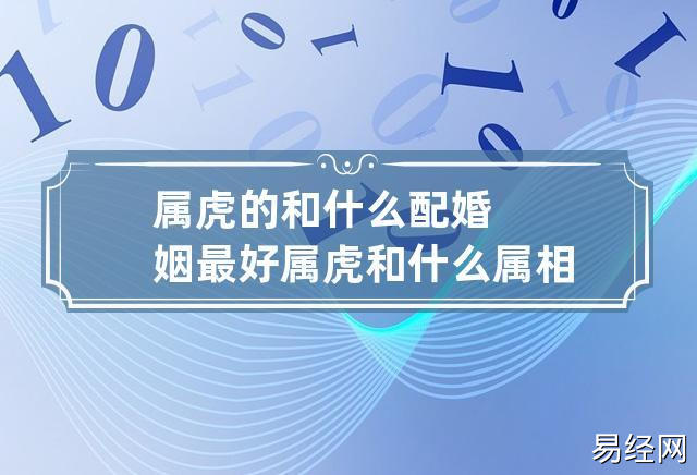 属虎的人最佳配偶属相是:属马,属狗,属猪,属虎者与此三属相为大吉婚配