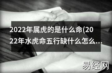 2023年属虎的是什么命(2023年水虎命五行缺什么怎么取名)