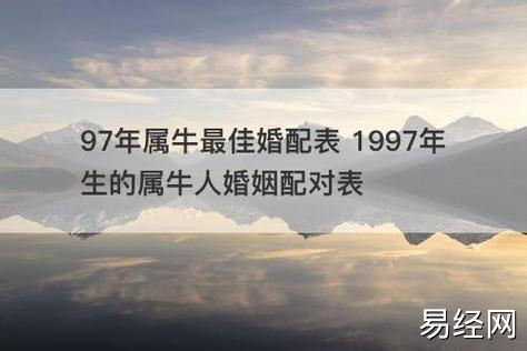 97年属牛最佳婚配表 1997年生的属牛人婚姻配对表