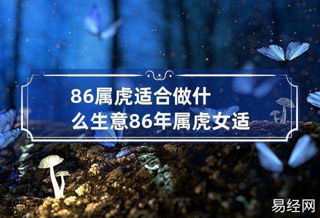 86属虎适合做什么生意 86年属虎女适合做什么生意