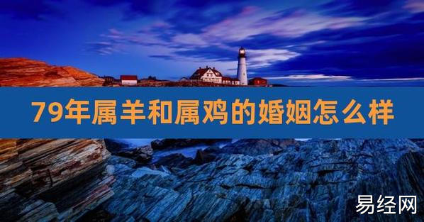 q1:79年属羊与93属鸡婚配,79年属羊女与属鸡男相配吗提起79年属羊与93