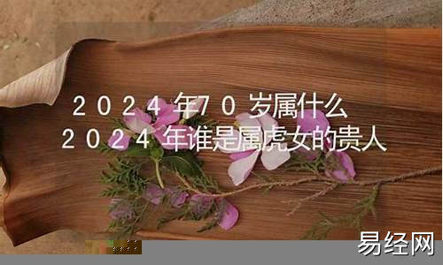 2024年70岁属什么生肖属相-2021年七十四岁属什么