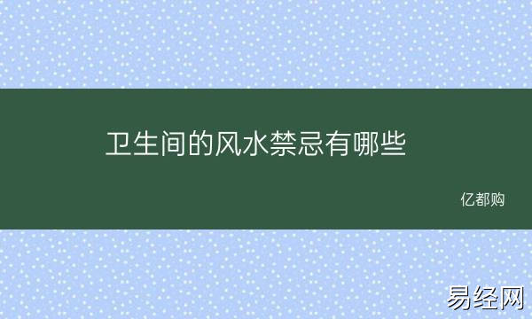 卫生间的风水禁忌有哪些 主卧内有卫生间风水学