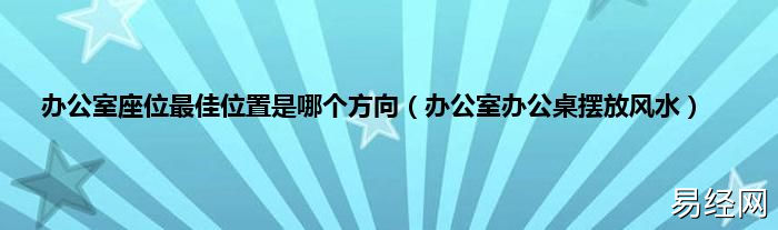 办公室座位最佳位置是哪个方向，办公桌摆放风水