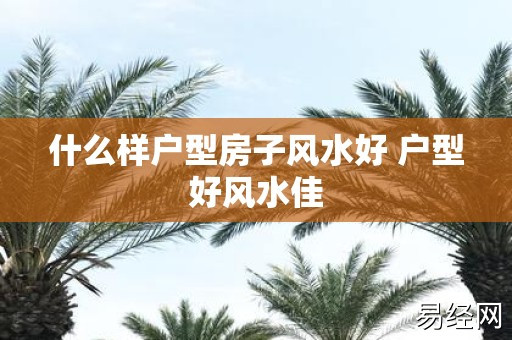 什么样户型房子风水好 户型好风水佳