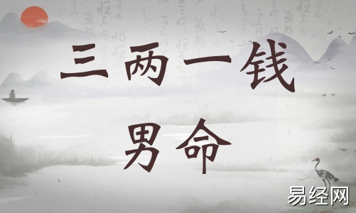 三两一钱男命详细解释,三两一钱男命最正确详解! 三两一钱男命详细解释,三两一钱男命最正确详解!