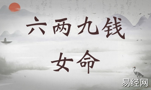 六两九钱女命详细解释,六两九钱女命详解一生! 六两九钱女命详细解释,六两九钱女命详解一生!