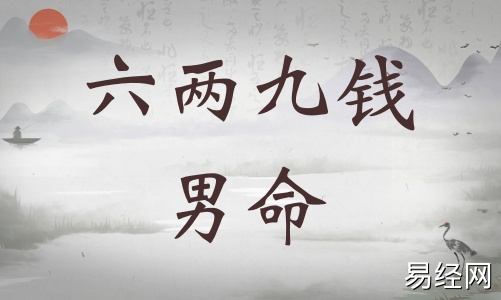 六两九钱男命详细解释,六两九钱男命一生运势! 六两九钱男命详细解释,六两九钱男命一生运势!