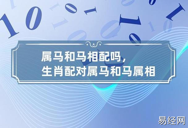 属马和马相配吗,生肖配对 属马和马属相配吗