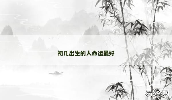 初几出生的人命运最好