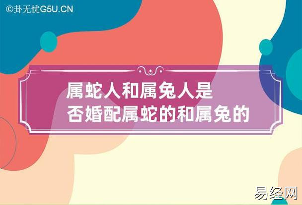 属蛇人和属兔人是否婚配 属蛇的和属兔的婚姻相配吗?