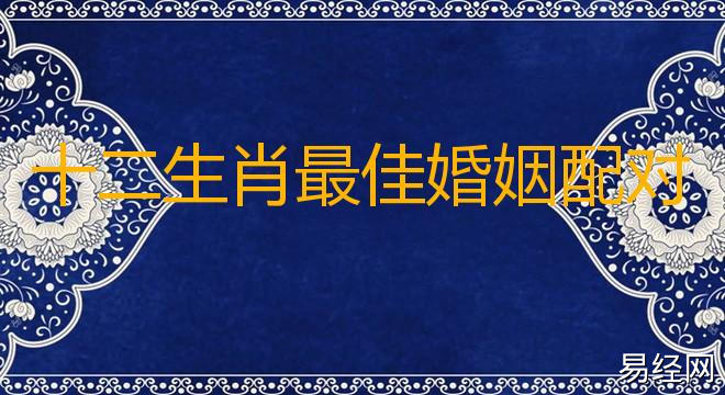 十二生肖最佳婚姻配对还有什么?