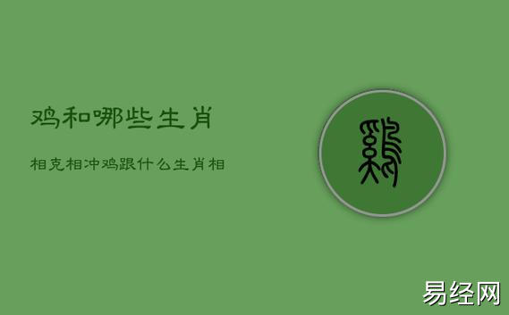 鸡和哪些生肖相克相冲,鸡跟什么生肖相克