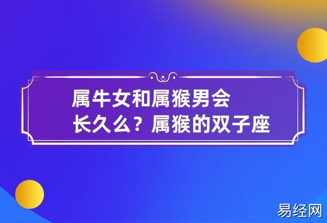 属牛女和属猴男会长久么?属猴的双子座性格?