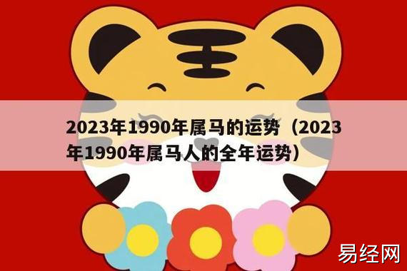 2023年1990年属马的运势(2023年1990年属马人的全年运势)_生肖百科