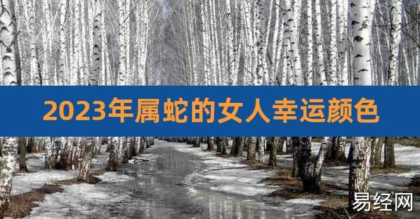 2023年属蛇的女人幸运颜色,2023年属蛇人穿什么颜色衣服好