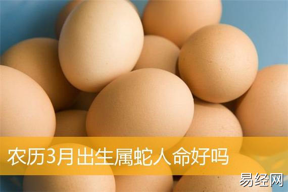 农历3月出生属蛇人命好吗,农历三月出生属蛇人命好吗_生肖运程_华人开