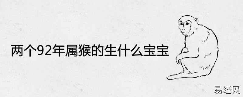 92年属猴人在蛇年生宝宝是最好的选择,因为生肖蛇与生肖猴之间为六合