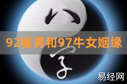 92猴男和97牛女姻缘,92猴97牛八字怎么样,92年男属猴97年女属牛婚姻配