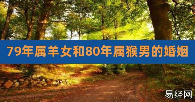 79年属羊女和80年属猴男的婚姻,79年女羊婚配最好属相