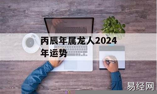 丙辰龙2024年运势及运程-丙辰年生人2023年运势