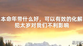 【2024太岁知识】本命年带什么好，可以有效的化解犯太岁对我们不利影响,最新太岁