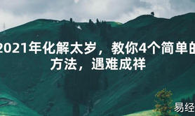 【2024太岁知识】2021年化解太岁，教你4个简单的方法，遇难成祥,最新太岁