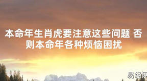 【太岁知识】本命年生肖虎要注意这些问题 否则本命年各种烦恼困扰,最新太岁