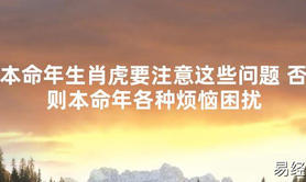 【太岁知识】本命年生肖虎要注意这些问题 否则本命年各种烦恼困扰,最新太岁