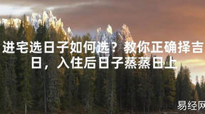 【2024最新风水】进宅选日子如何选？教你正确择吉日，入住后日子蒸蒸日上【好运风水】