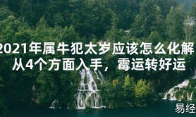 【2024太岁知识】2021年属牛犯太岁应该怎么化解？从4个方面入手，霉运转好运,最新太岁