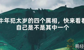 【2024太岁知识】牛年犯太岁的四个属相，快来看看自己是不是其中一个,最新太岁