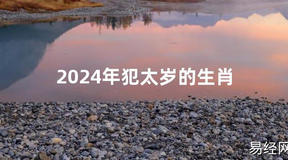 2024最新2024年犯太岁的生肖【化解太岁】